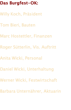 Das Burgfest-OK:  Willy Koch, Präsident  Tom Bieri, Bauten  Marc Hostettler, Finanzen  Roger Sütterlin, Vis. Auftritt  Anita Wicki, Personal  Daniel Wicki, Unterhaltung  Werner Wicki, Festwirtschaft  Barbara Unternährer, Aktuarin